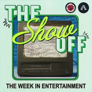 The Show Off - The Week in Entertainment
